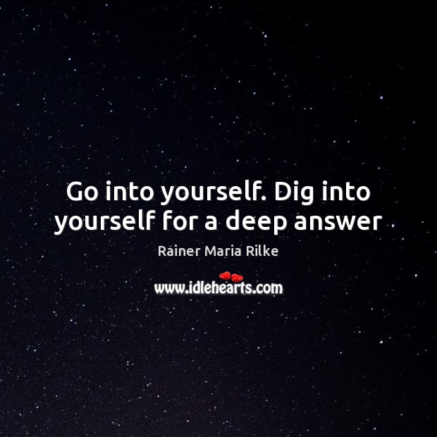 Go into yourself. Dig into yourself for a deep answer Rainer Maria Rilke Picture Quote