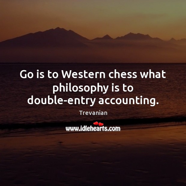 Go is to Western chess what philosophy is to double-entry accounting. Trevanian Picture Quote