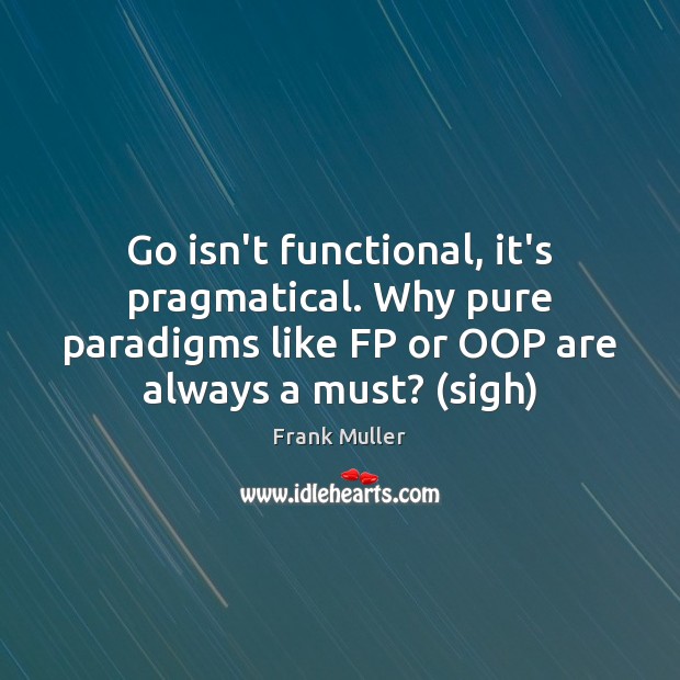 Go isn’t functional, it’s pragmatical. Why pure paradigms like FP or OOP Image