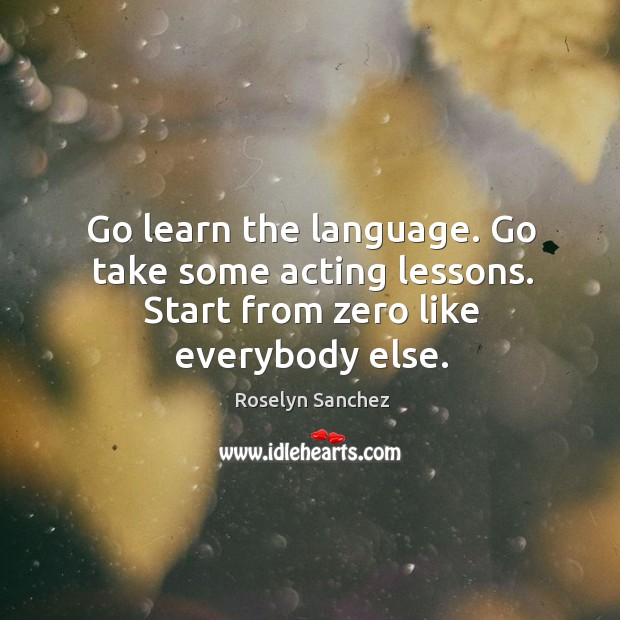 Go learn the language. Go take some acting lessons. Start from zero like everybody else. Image