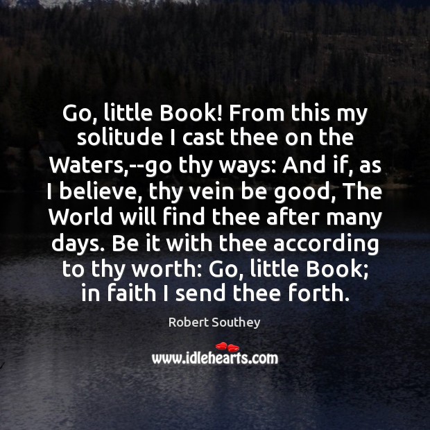 Go, little Book! From this my solitude I cast thee on the Robert Southey Picture Quote