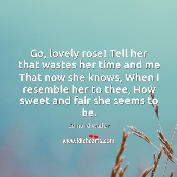 Go, lovely rose! tell her that wastes her time and me that now she knows Image