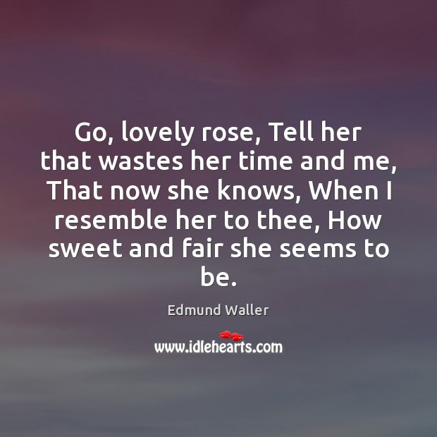 Go, lovely rose, Tell her that wastes her time and me, That Edmund Waller Picture Quote