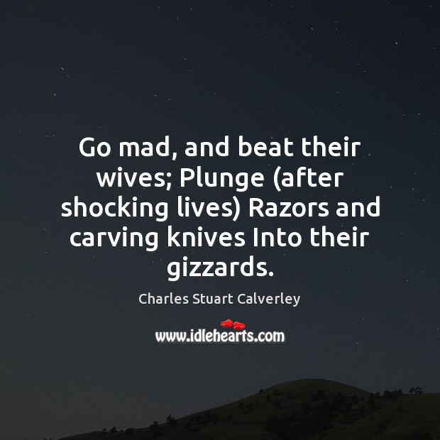 Go mad, and beat their wives; Plunge (after shocking lives) Razors and Charles Stuart Calverley Picture Quote