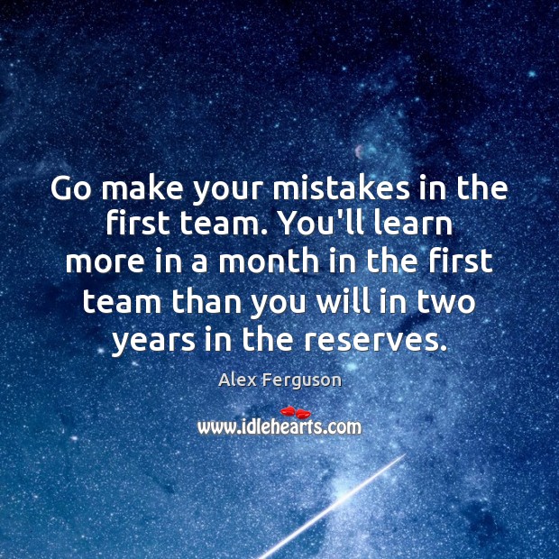 Go make your mistakes in the first team. You’ll learn more in Image