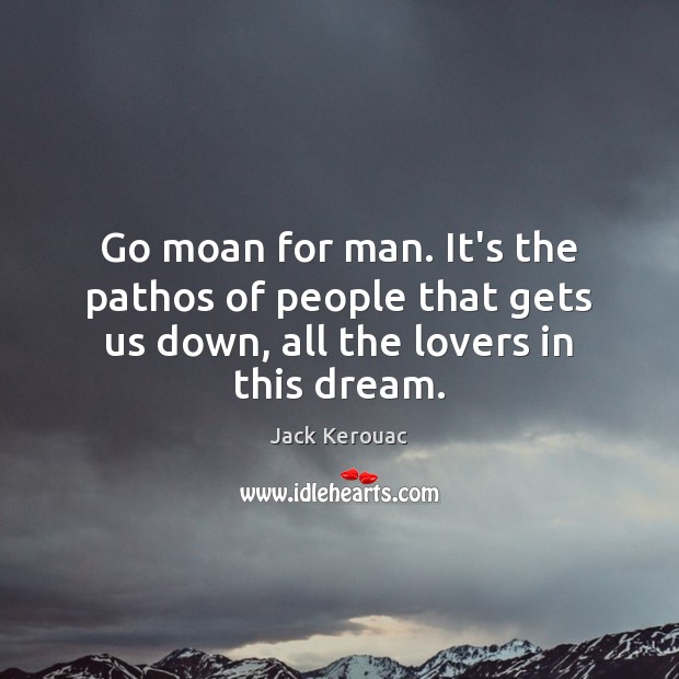 Go moan for man. It’s the pathos of people that gets us Jack Kerouac Picture Quote
