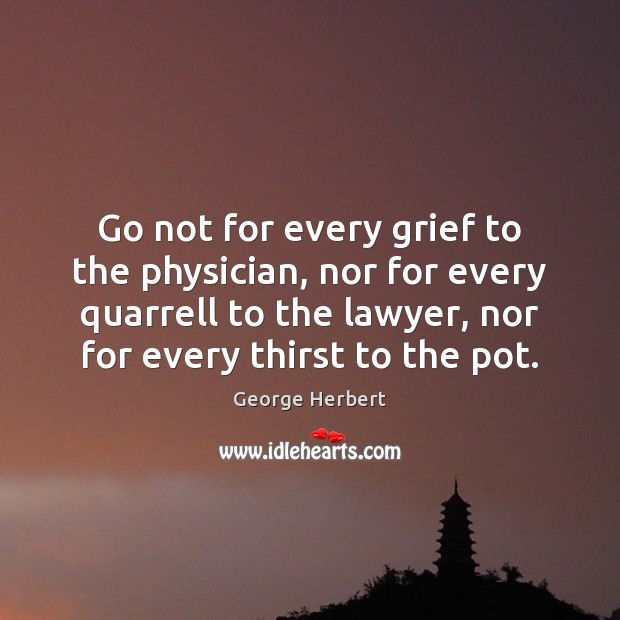 Go not for every grief to the physician, nor for every quarrell George Herbert Picture Quote