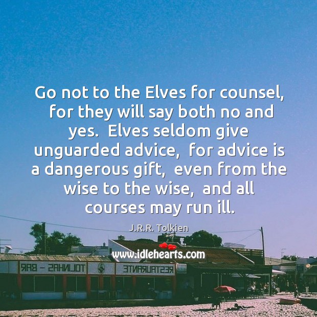 Go not to the Elves for counsel,  for they will say both J.R.R. Tolkien Picture Quote