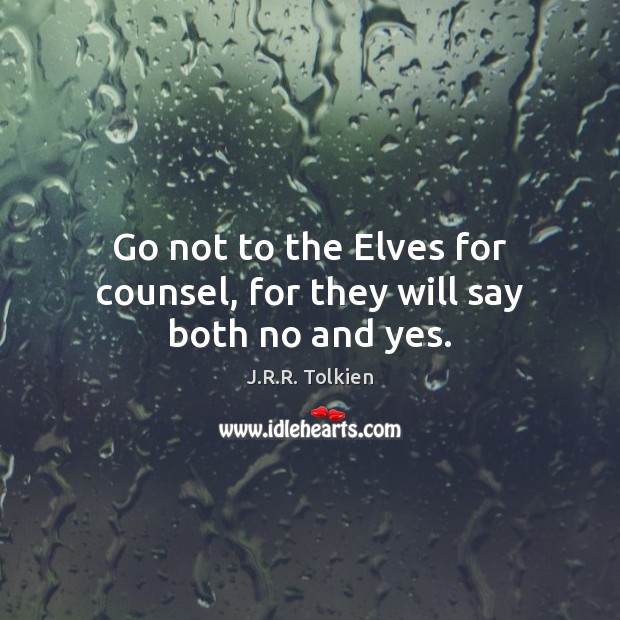 Go not to the Elves for counsel, for they will say both no and yes. J.R.R. Tolkien Picture Quote
