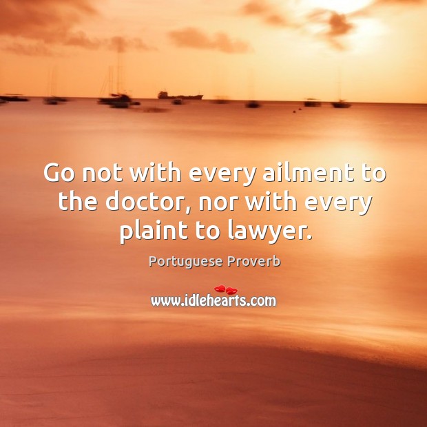 Go not with every ailment to the doctor, nor with every plaint to lawyer. Image