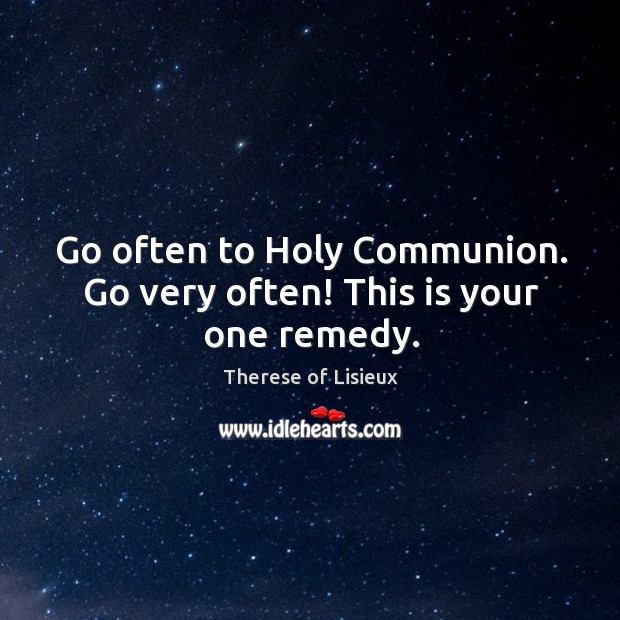 Go often to Holy Communion. Go very often! This is your one remedy. Therese of Lisieux Picture Quote