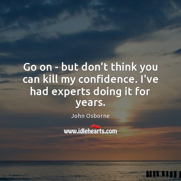 Go on – but don’t think you can kill my confidence. I’ve had experts doing it for years. John Osborne Picture Quote