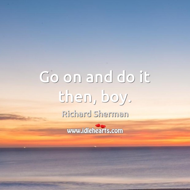 Go on and do it then, boy. Richard Sherman Picture Quote