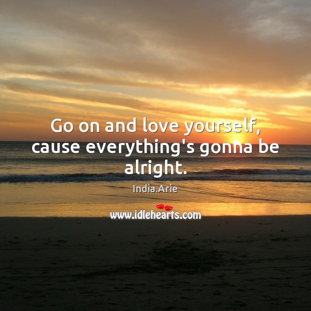 Go on and love yourself, cause everything’s gonna be alright. India.Arie Picture Quote