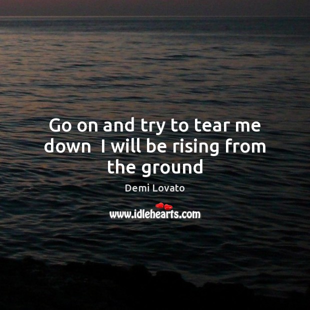 Go on and try to tear me down  I will be rising from the ground Demi Lovato Picture Quote