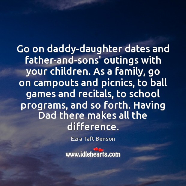 Go on daddy-daughter dates and father-and-sons’ outings with your children. As a Ezra Taft Benson Picture Quote