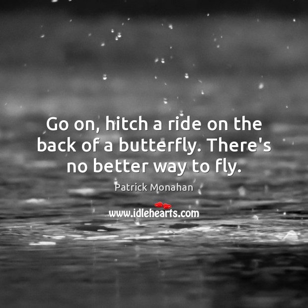 Go on, hitch a ride on the back of a butterfly. There’s no better way to fly. Patrick Monahan Picture Quote