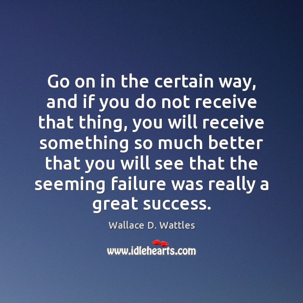 Go on in the certain way, and if you do not receive Wallace D. Wattles Picture Quote