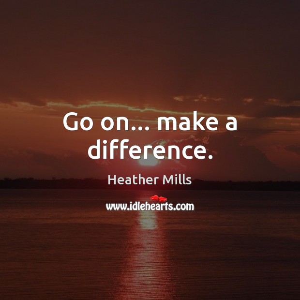 Go on… make a difference. Heather Mills Picture Quote