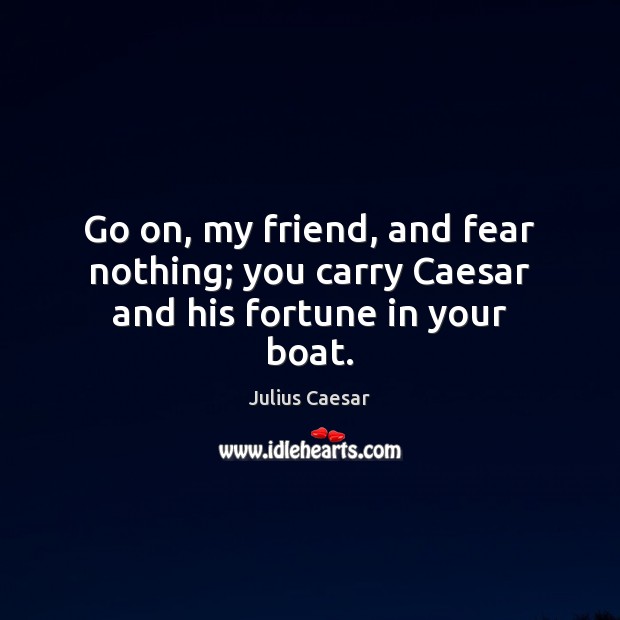 Go on, my friend, and fear nothing; you carry Caesar and his fortune in your boat. Julius Caesar Picture Quote
