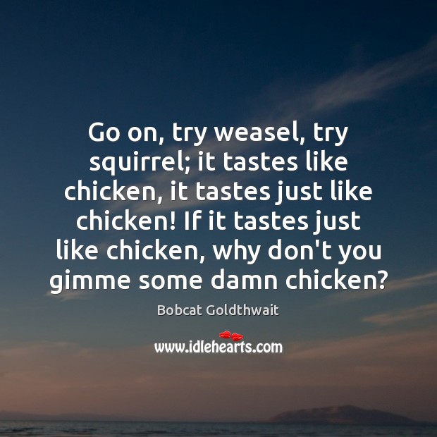 Go on, try weasel, try squirrel; it tastes like chicken, it tastes Bobcat Goldthwait Picture Quote