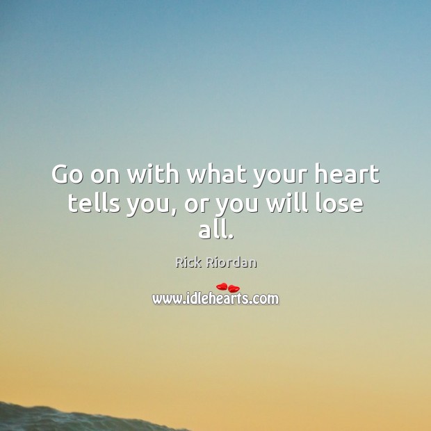 Go on with what your heart tells you, or you will lose all. Rick Riordan Picture Quote