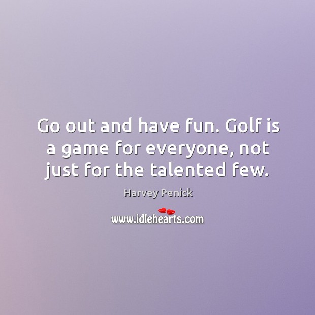 Go out and have fun. Golf is a game for everyone, not just for the talented few. Harvey Penick Picture Quote
