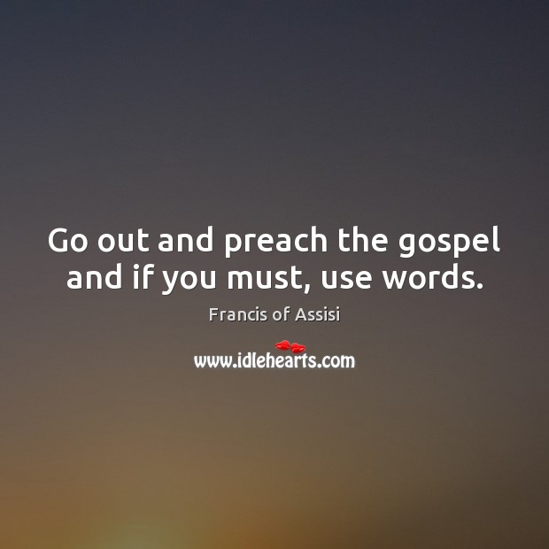 Go out and preach the gospel and if you must, use words. Francis of Assisi Picture Quote