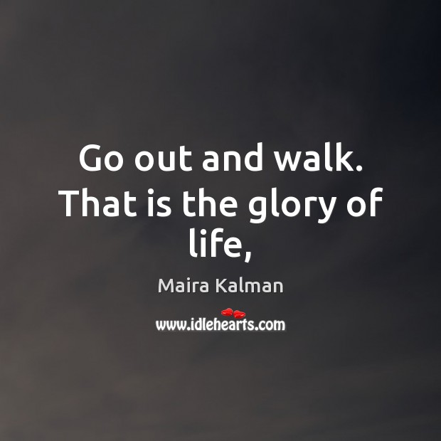 Go out and walk. That is the glory of life, Maira Kalman Picture Quote