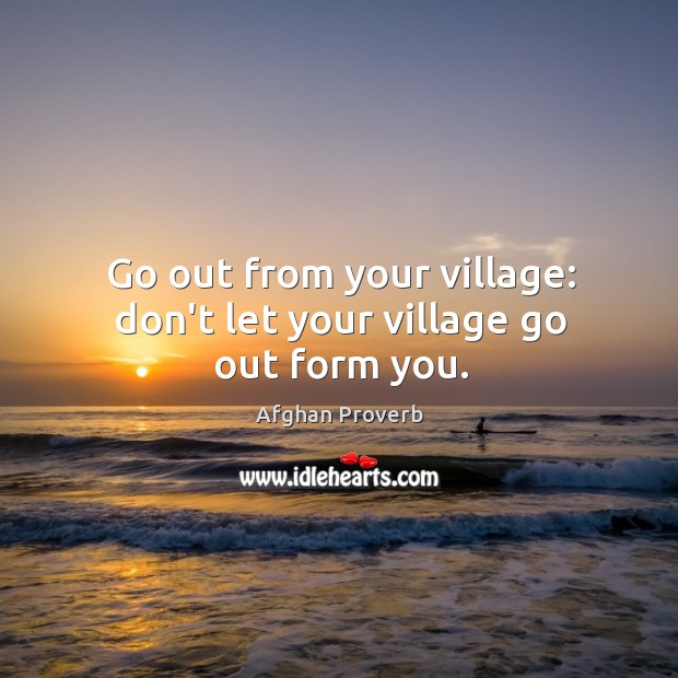 Go out from your village: don’t let your village go out form you. Afghan Proverbs Image