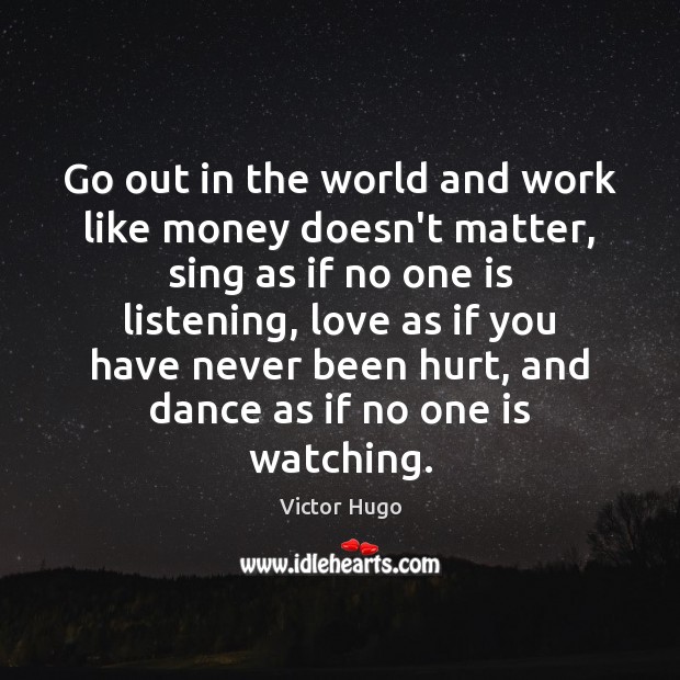 Go out in the world and work like money doesn’t matter, sing Victor Hugo Picture Quote