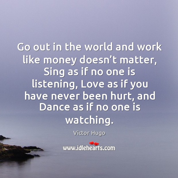 Go out in the world and work like money doesn’t matter Victor Hugo Picture Quote