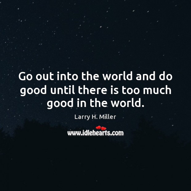 Go out into the world and do good until there is too much good in the world. Larry H. Miller Picture Quote