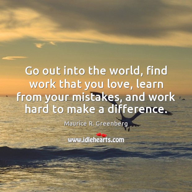 Go out into the world, find work that you love, learn from Maurice R. Greenberg Picture Quote