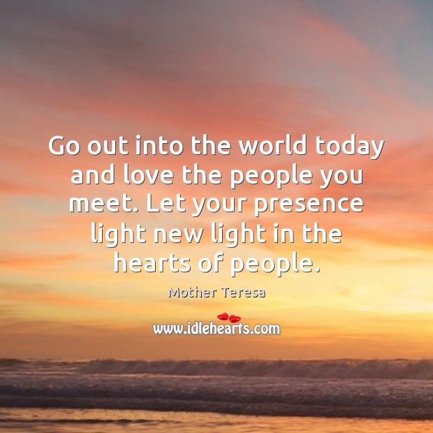 Go out into the world today and love the people you meet. Image