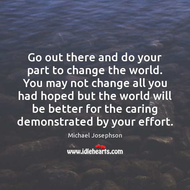 Go out there and do your part to change the world. You Care Quotes Image