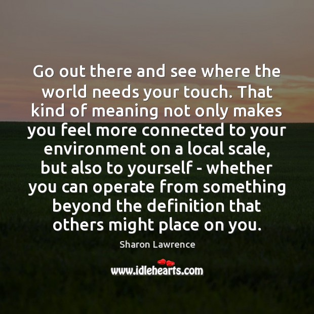 Go out there and see where the world needs your touch. That Sharon Lawrence Picture Quote