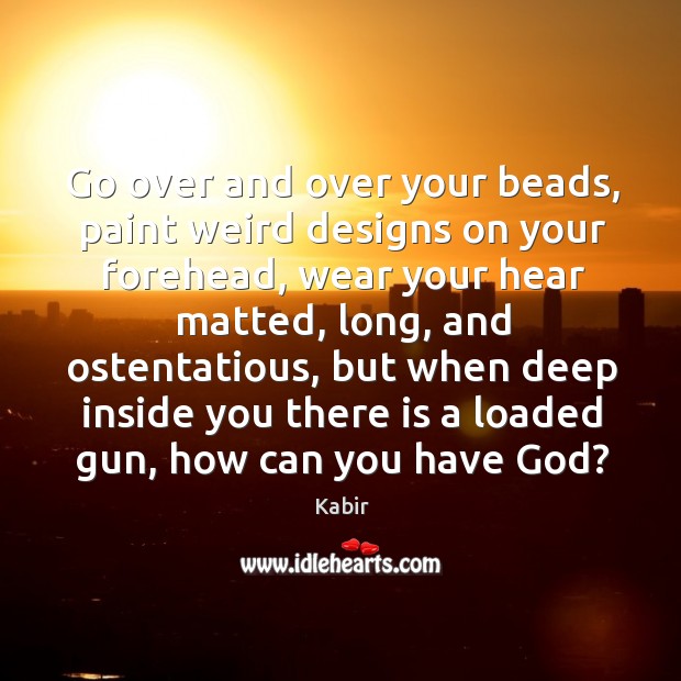 Go over and over your beads, paint weird designs on your forehead, Kabir Picture Quote