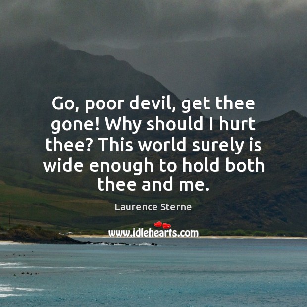 Go, poor devil, get thee gone! Why should I hurt thee? This Laurence Sterne Picture Quote