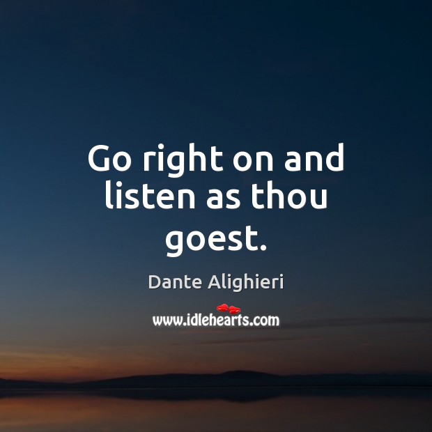 Go right on and listen as thou goest. Dante Alighieri Picture Quote
