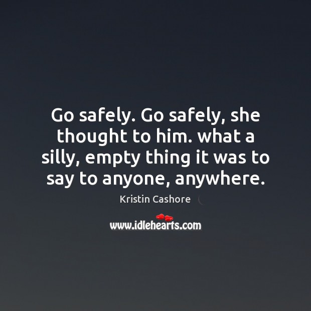 Go safely. Go safely, she thought to him. what a silly, empty Kristin Cashore Picture Quote
