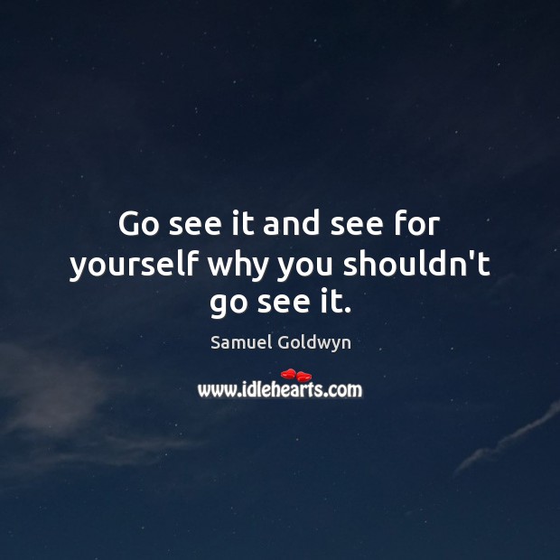 Go see it and see for yourself why you shouldn’t go see it. Samuel Goldwyn Picture Quote