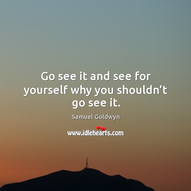 Go see it and see for yourself why you shouldn’t go see it. Samuel Goldwyn Picture Quote