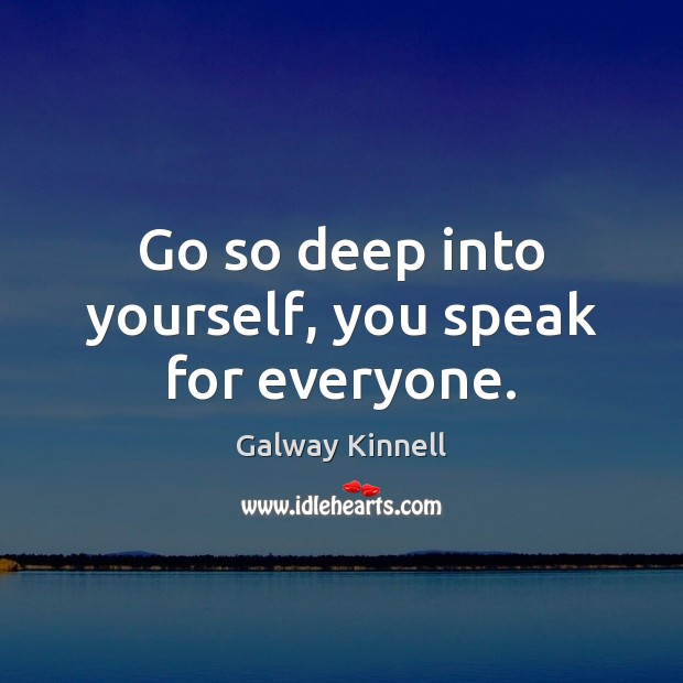 Go so deep into yourself, you speak for everyone. Galway Kinnell Picture Quote