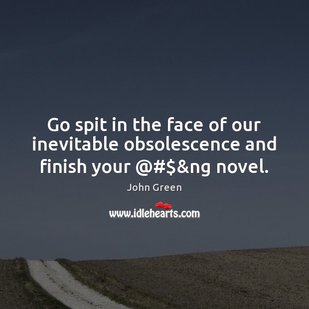 Go spit in the face of our inevitable obsolescence and finish your @#$&ng novel. John Green Picture Quote