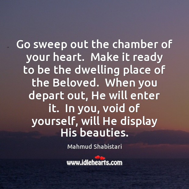 Go sweep out the chamber of your heart.  Make it ready to Mahmud Shabistari Picture Quote
