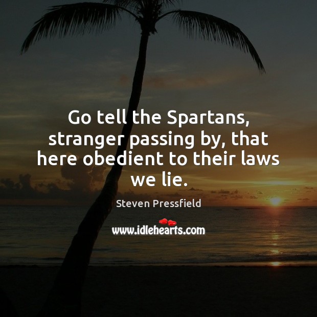Go tell the Spartans, stranger passing by, that here obedient to their laws we lie. Image