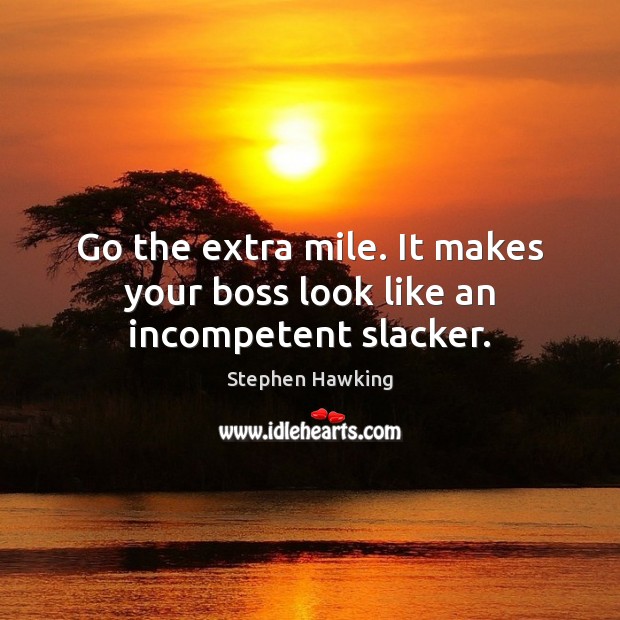 Go the extra mile. It makes your boss look like an incompetent slacker. Stephen Hawking Picture Quote