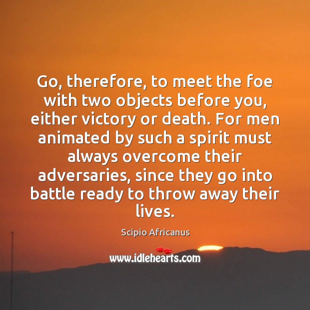 Go, therefore, to meet the foe with two objects before you, either Image