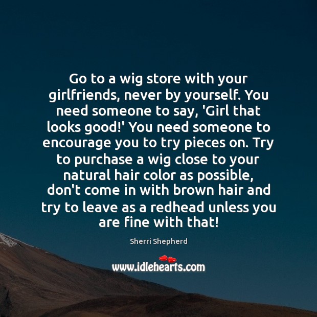 Go to a wig store with your girlfriends, never by yourself. You Sherri Shepherd Picture Quote